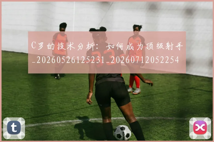 C罗的技术分析:如何成为顶级射手_20260526125231_20260712052254