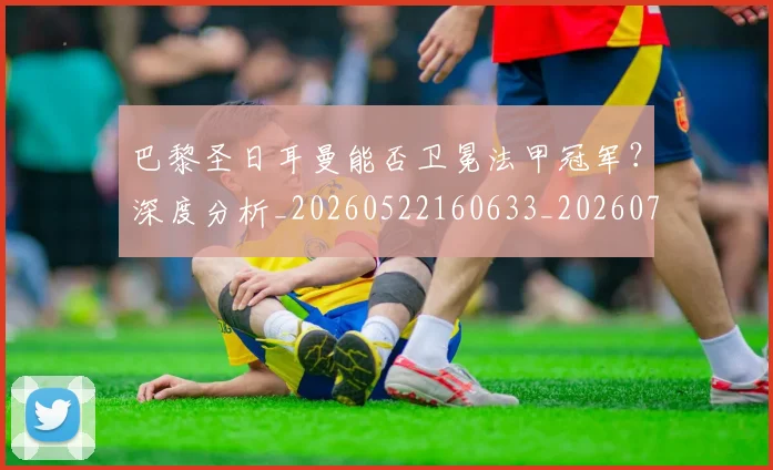 巴黎圣日耳曼能否卫冕法甲冠军?深度分析_20260522160633_20260722154600