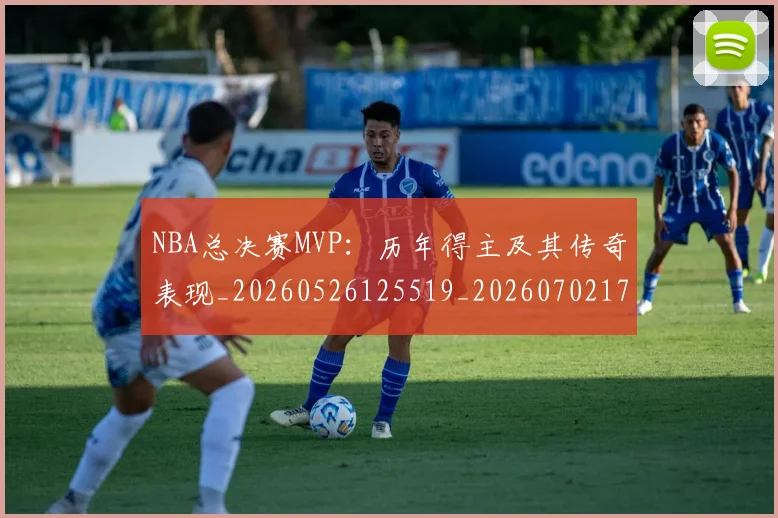 NBA总决赛MVP：历年得主及其传奇表现_20260526125519_20260702170413