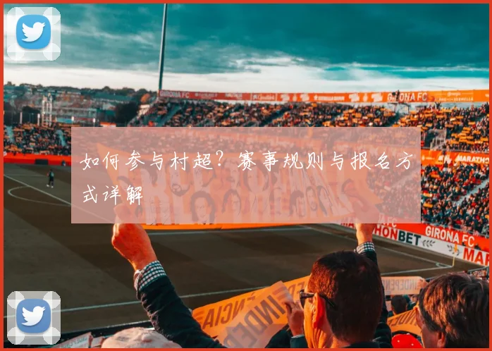 如何参与村超？赛事规则与报名方式详解
