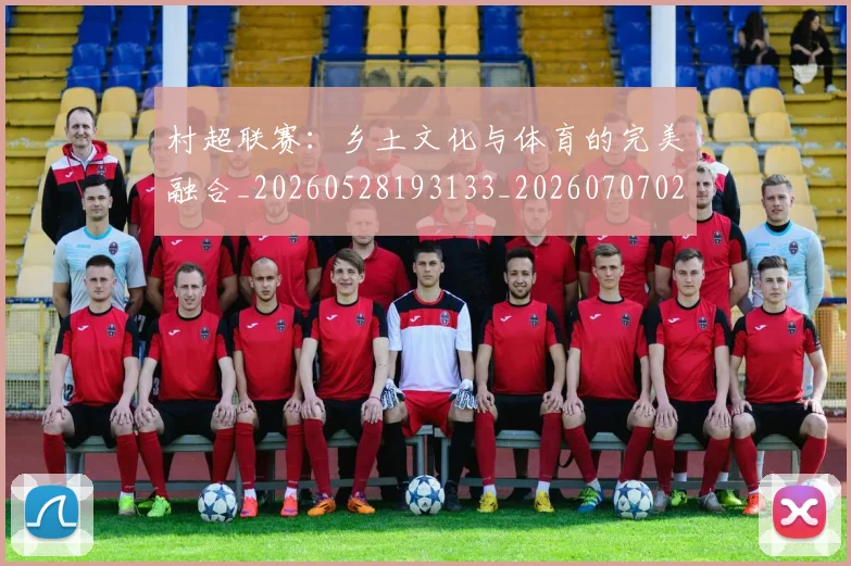 村超联赛：乡土文化与体育的完美融合_20260528193133_20260707022519