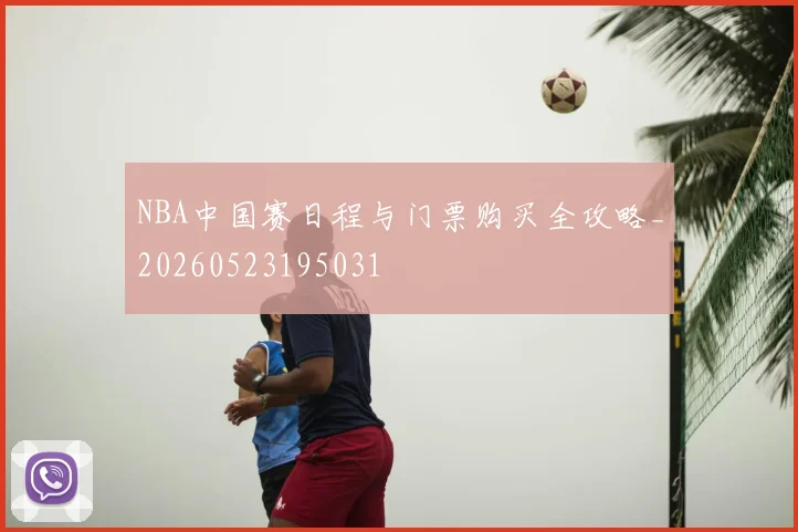 NBA中国赛日程与门票购买全攻略_20260523195031
