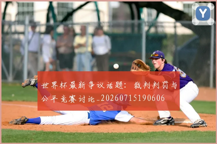 世界杯最新争议话题:裁判判罚与公平竞赛讨论_20260715190606