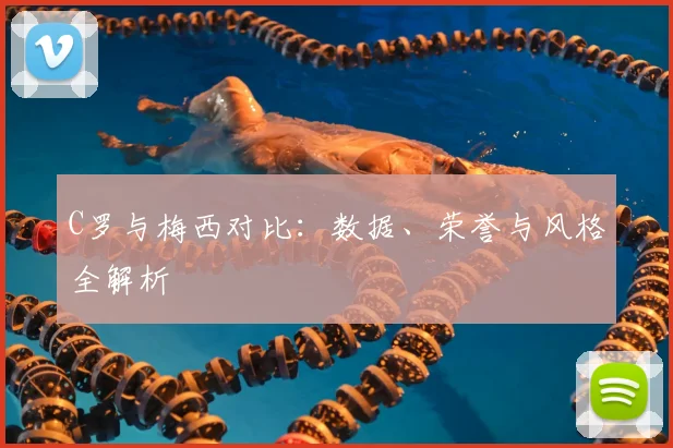 C罗与梅西对比：数据、荣誉与风格全解析