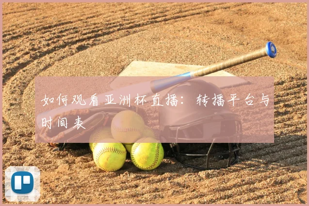 如何观看亚洲杯直播：转播平台与时间表