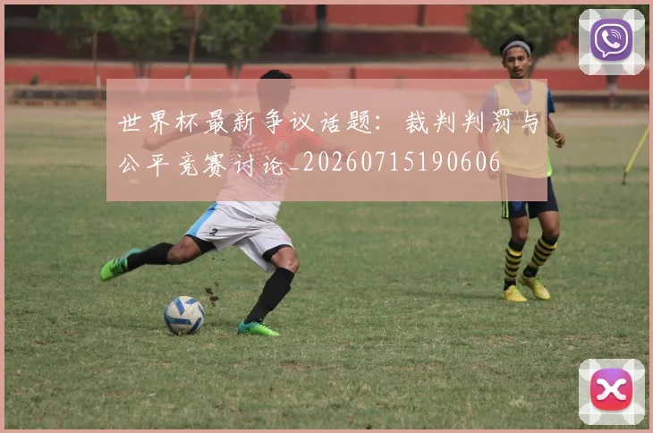 世界杯最新争议话题:裁判判罚与公平竞赛讨论_20260715190606