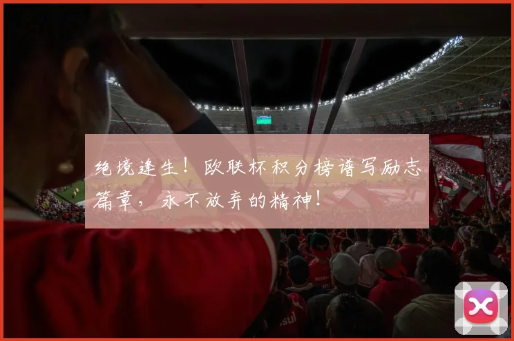 绝境逢生!欧联杯积分榜谱写励志篇章,永不放弃的精神!