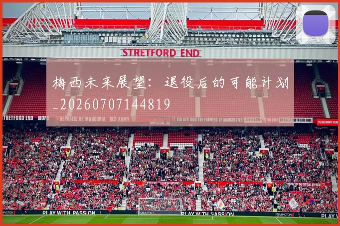 梅西未来展望：退役后的可能计划_20260707144819