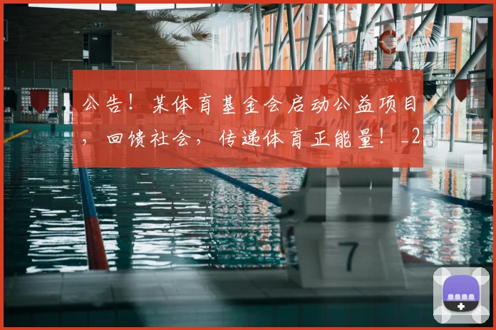 公告！某体育基金会启动公益项目，回馈社会，传递体育正能量！_20260704165524