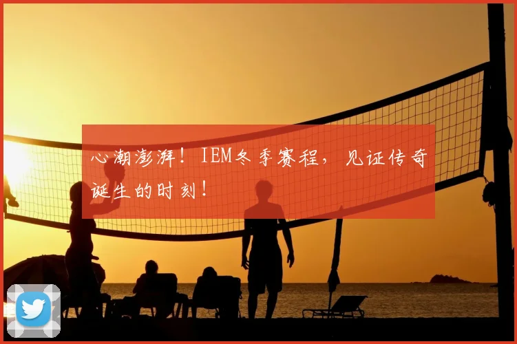 心潮澎湃!IEM冬季赛程,见证传奇诞生的时刻!