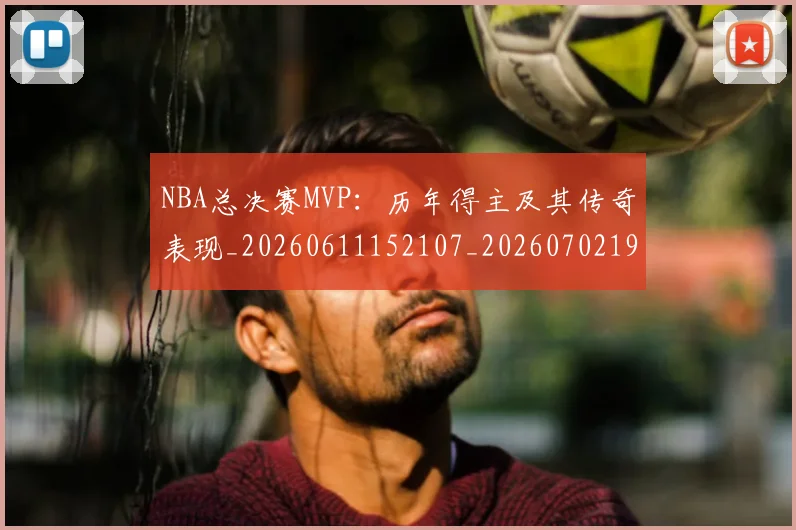 NBA总决赛MVP：历年得主及其传奇表现_20260611152107_20260702195123