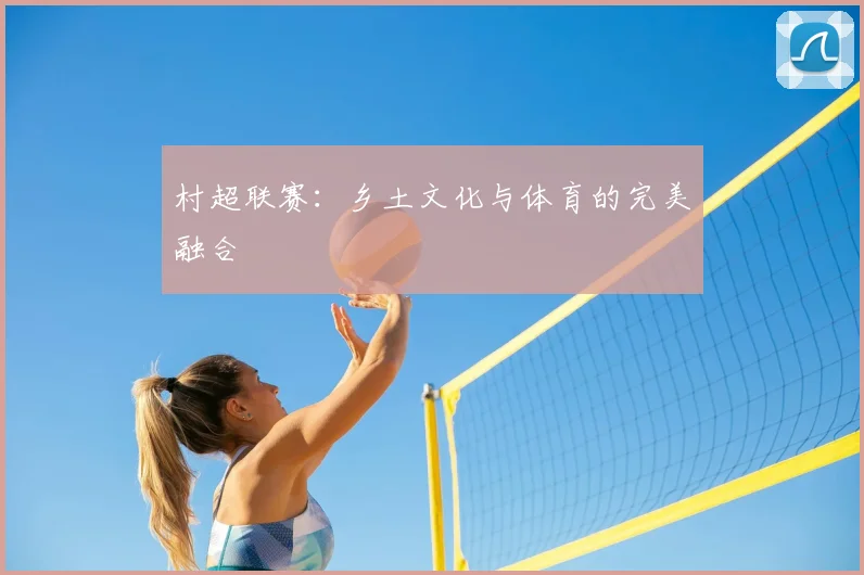 村超联赛：乡土文化与体育的完美融合