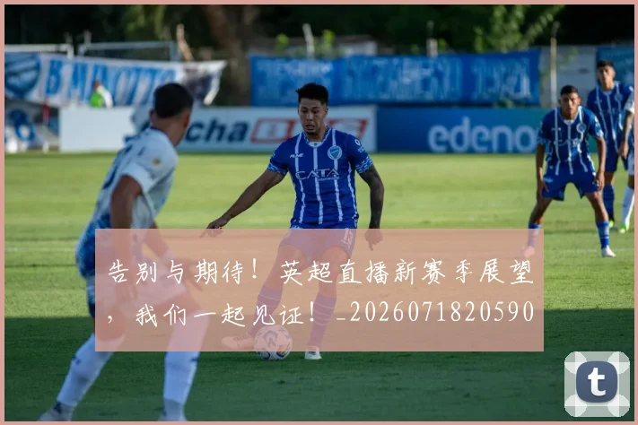 告别与期待!英超直播新赛季展望,我们一起见证!_20260718205905