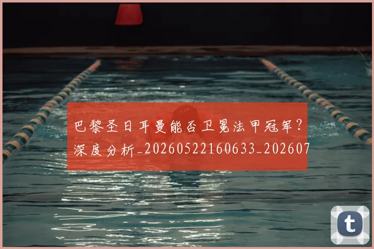 巴黎圣日耳曼能否卫冕法甲冠军?深度分析_20260522160633_20260704171250