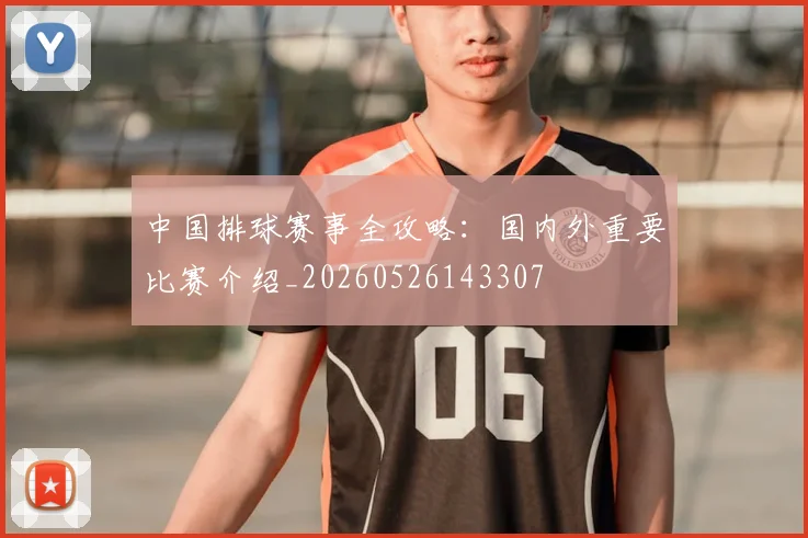 中国排球赛事全攻略:国内外重要比赛介绍_20260526143307