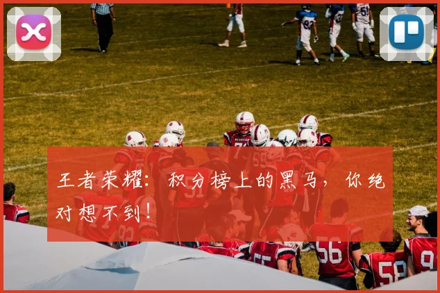 王者荣耀：积分榜上的黑马，你绝对想不到！