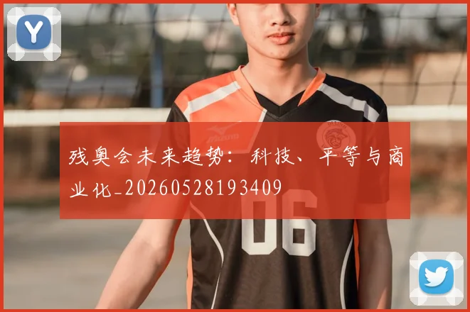 残奥会未来趋势:科技、平等与商业化_20260528193409