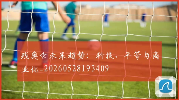 残奥会未来趋势:科技、平等与商业化_20260528193409