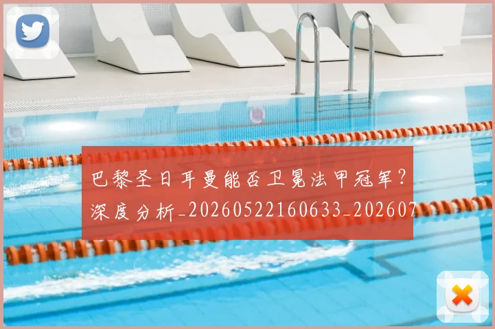 巴黎圣日耳曼能否卫冕法甲冠军？深度分析_20260522160633_20260722154600