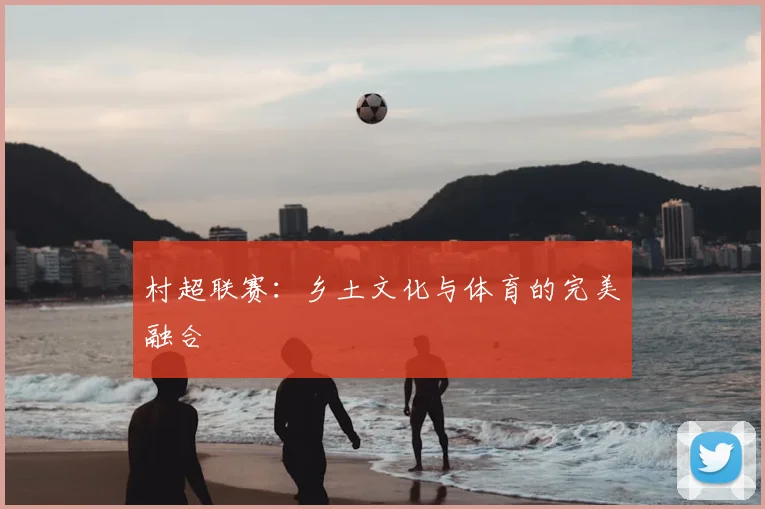 村超联赛：乡土文化与体育的完美融合
