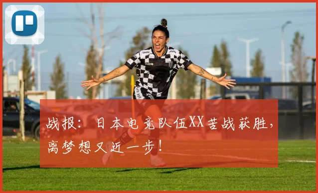 战报：日本电竞队伍XX苦战获胜，离梦想又近一步！