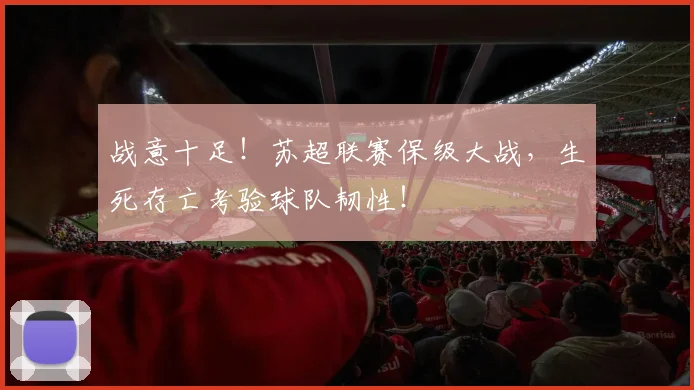 战意十足!苏超联赛保级大战,生死存亡考验球队韧性!