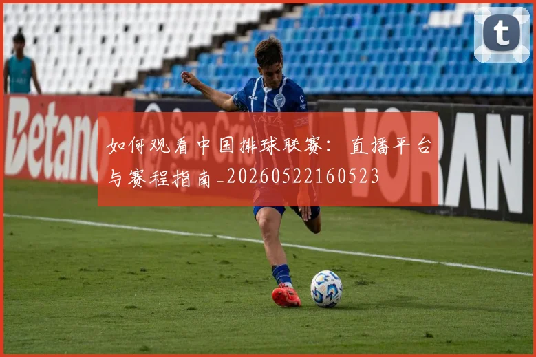 如何观看中国排球联赛：直播平台与赛程指南_20260522160523