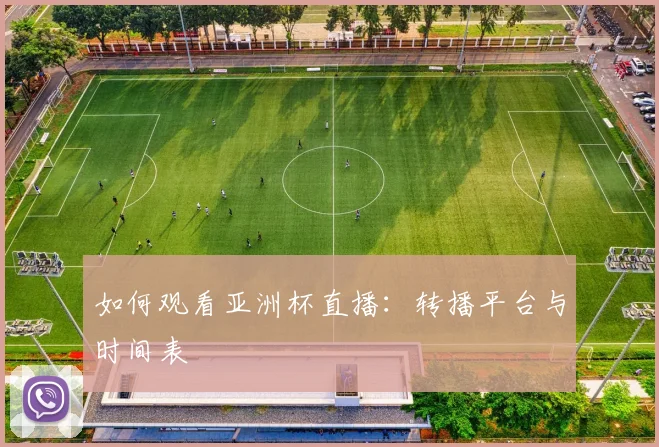 如何观看亚洲杯直播：转播平台与时间表