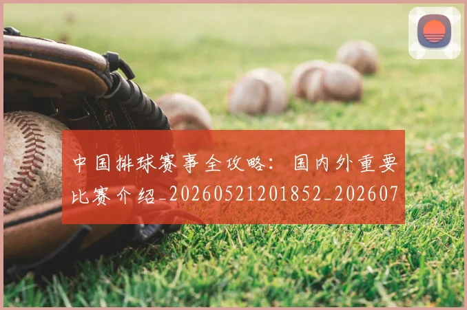 中国排球赛事全攻略:国内外重要比赛介绍_20260521201852_20260703202848_20260717234603