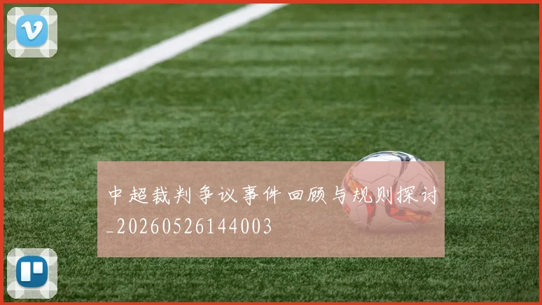 中超裁判争议事件回顾与规则探讨_20260526144003