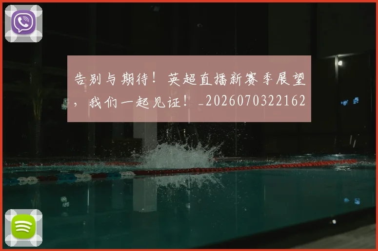 告别与期待!英超直播新赛季展望,我们一起见证!_20260703221620