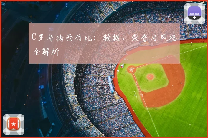 C罗与梅西对比：数据、荣誉与风格全解析