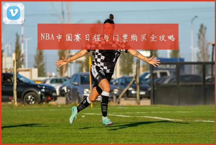 NBA中国赛日程与门票购买全攻略