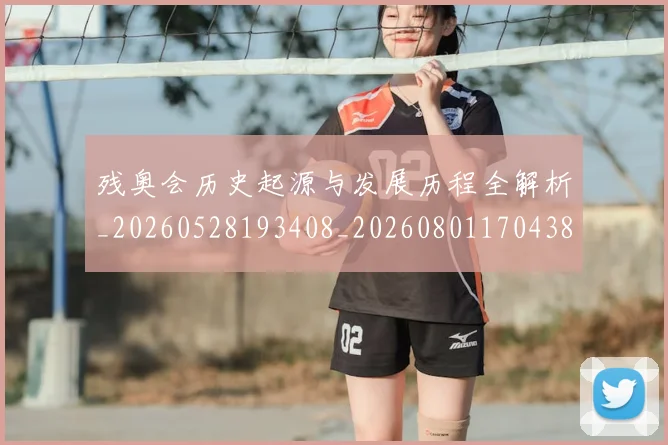 残奥会历史起源与发展历程全解析_20260528193408_20260801170438