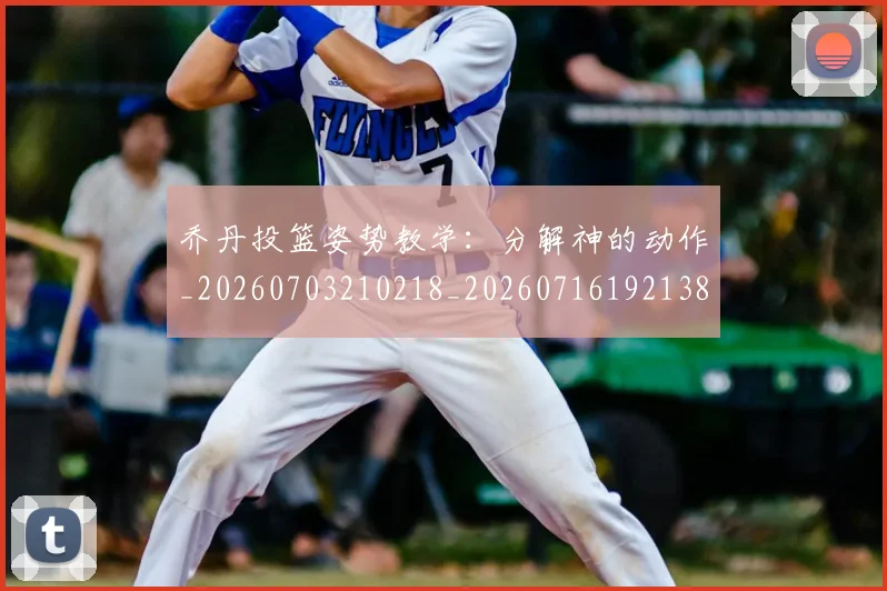 乔丹投篮姿势教学:分解神的动作_20260703210218_20260716192138