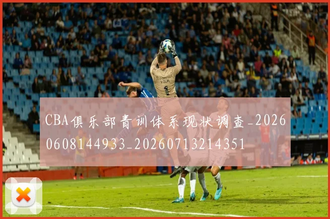 CBA俱乐部青训体系现状调查_20260608144933_20260713214351