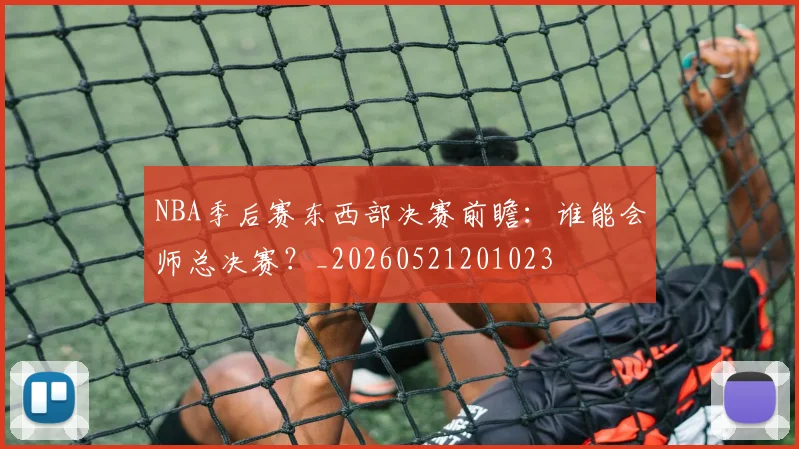 NBA季后赛东西部决赛前瞻:谁能会师总决赛?_20260521201023