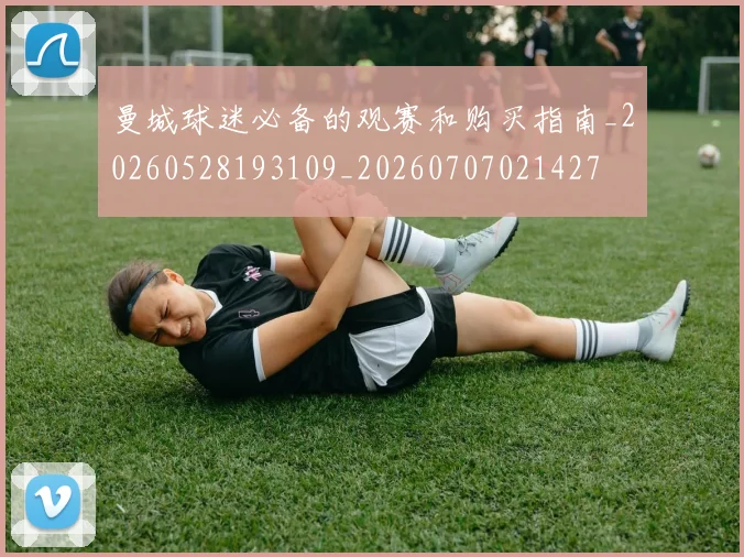 曼城球迷必备的观赛和购买指南_20260528193109_20260707021427