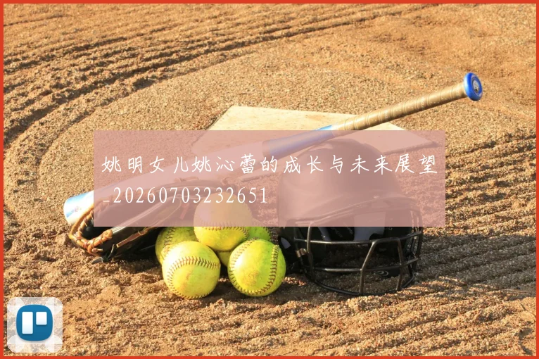 姚明女儿姚沁蕾的成长与未来展望_20260703232651