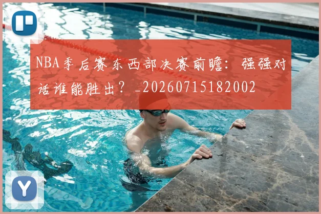 NBA季后赛东西部决赛前瞻:强强对话谁能胜出?_20260715182002