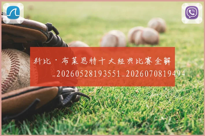 科比·布莱恩特十大经典比赛全解析_20260528193551_20260708194945